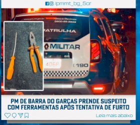 PM DE BARRA DO GARÇAS PRENDE SUSPEITO COM FERRAMENTAS APÓS TENTATIVA DE FURTO